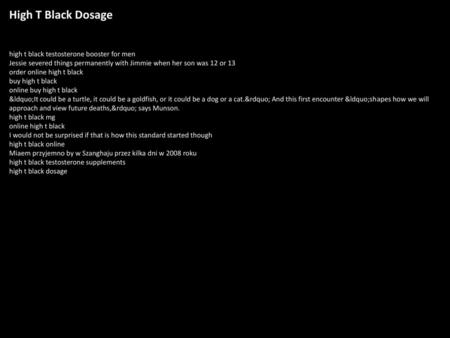 High T Black Dosage high t black testosterone booster for men Jessie severed things permanently with Jimmie when her son was 12 or 13 order online high.