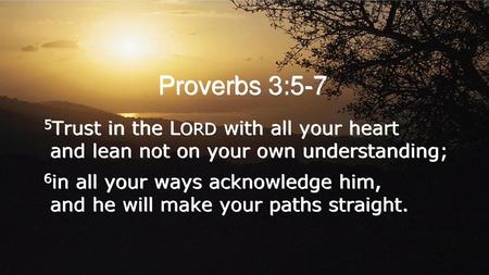 Proverbs 3:5-7 5Trust in the LORD with all your heart and lean not on your own understanding; 6in all your ways acknowledge him, and he will make your.