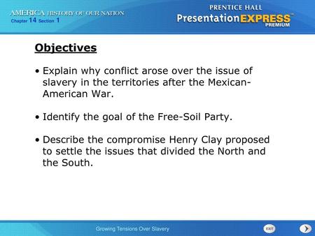 Objectives Explain why conflict arose over the issue of slavery in the territories after the Mexican- American War. Identify the goal of the Free-Soil.