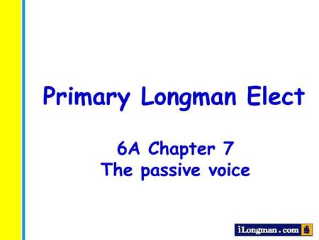 Primary Longman Elect 6A Chapter 7 The passive voice.