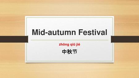 Mid-autumn Festival zhōng qiū jié 中秋节.