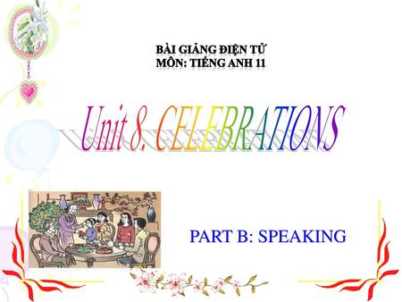 Unit 8. CELEBRATIONS PART B: SPEAKING BÀI GIẢNG ĐIỆN TỬ