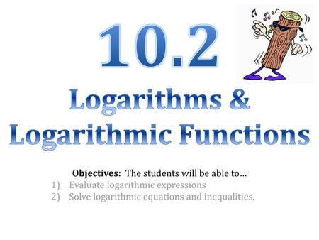 10.2 Logarithms & Logarithmic Functions