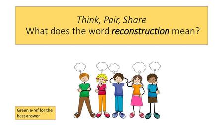 Think, Pair, Share What does the word reconstruction mean?