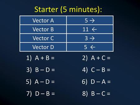 Starter (5 minutes): 1) A + B = 2) A + C = 3) B – D = 4) C – B =