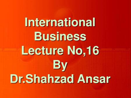 International Business Lecture No,16 By Dr.Shahzad Ansar