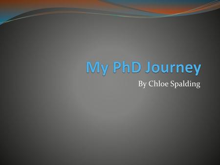 My PhD Journey By Chloe Spalding.