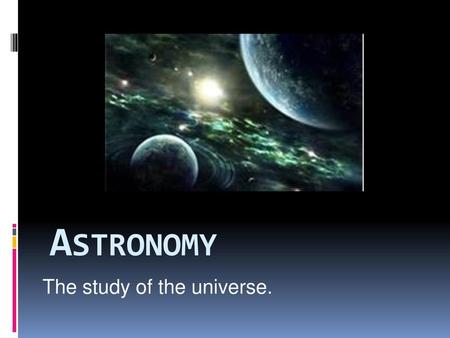 The study of the universe.