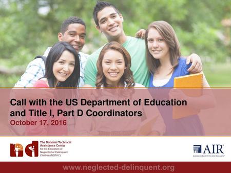 Call with the US Department of Education and Title I, Part D Coordinators October 17, 2016 Katie Deal.