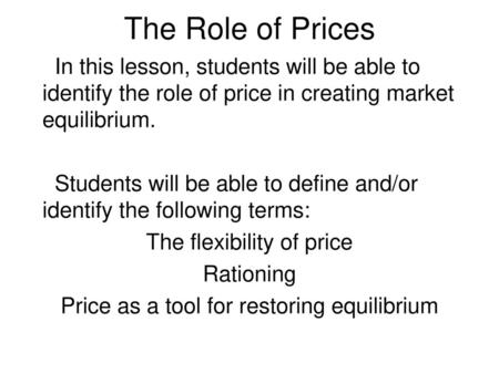 The Role of Prices In this lesson, students will be able to identify the role of price in creating market equilibrium. Students will be able to define.