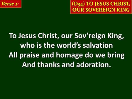 To Jesus Christ, our Sov’reign King, who is the world’s salvation