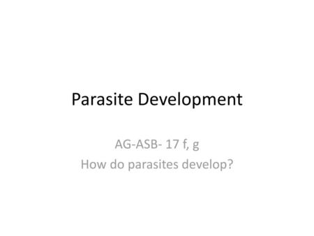 AG-ASB- 17 f, g How do parasites develop?