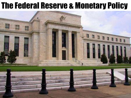 The Federal Reserve & Monetary Policy