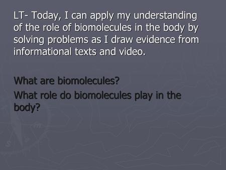 LT- Today, I can apply my understanding of the role of biomolecules in the body by solving problems as I draw evidence from informational texts and video.