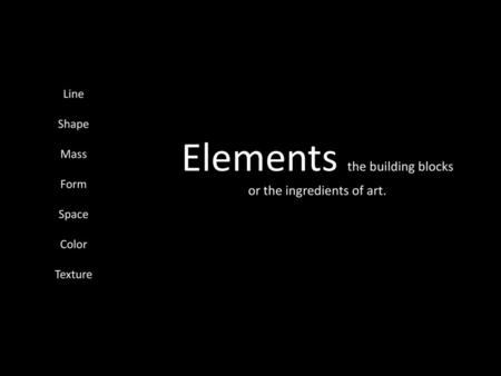 Elements the building blocks or the ingredients of art.