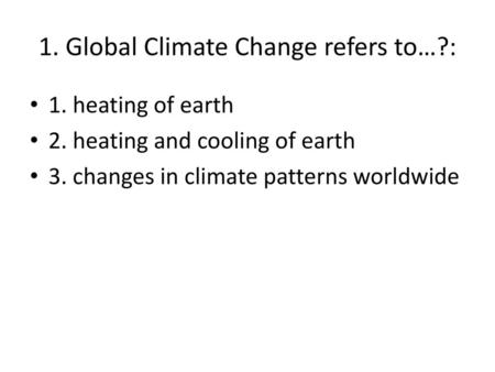 1. Global Climate Change refers to…?: