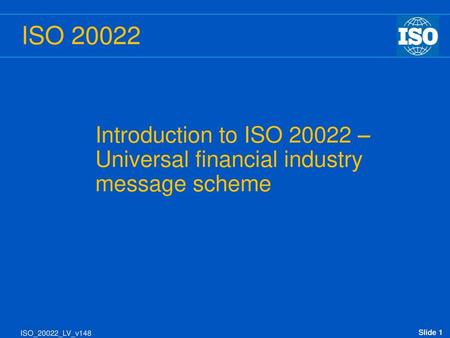 ISO 20022 Introduction to ISO 20022 – Universal financial industry message scheme ‘ISO 20022 - Universal financial industry message scheme’ is the platform.