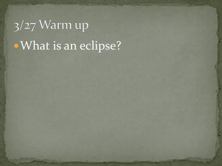 3/27 Warm up What is an eclipse?.