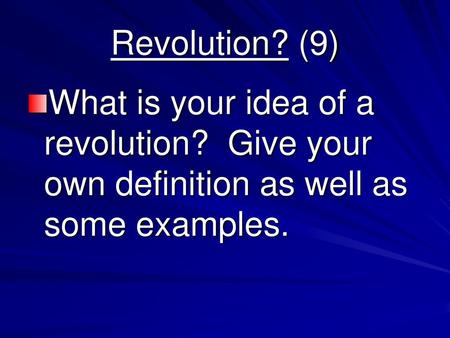 Revolution? (9) What is your idea of a revolution? Give your own definition as well as some examples.