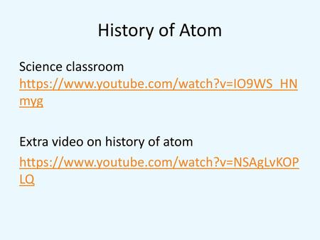 History of Atom Science classroom https://www.youtube.com/watch?v=IO9WS_HNmyg Extra video on history of atom https://www.youtube.com/watch?v=NSAgLvKOPLQ.