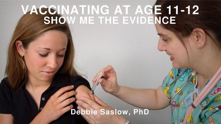 Vaccinating at AGE SHOW ME THE EVIDENCE Debbie Saslow, PhD