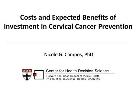 Costs and Expected Benefits of Investment in Cervical Cancer Prevention Nicole G. Campos, PhD.