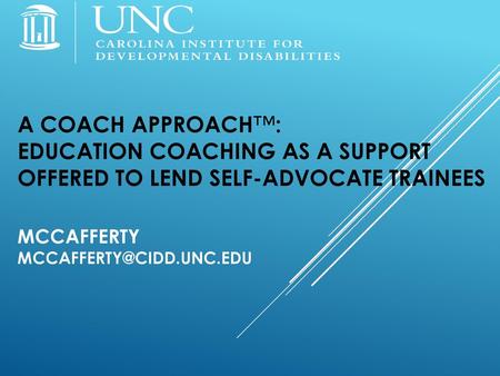 A Coach Approach™: Education Coaching as a Support Offered to LEND Self-Advocate Trainees McCafferty McCafferty@cidd.unc.edu.