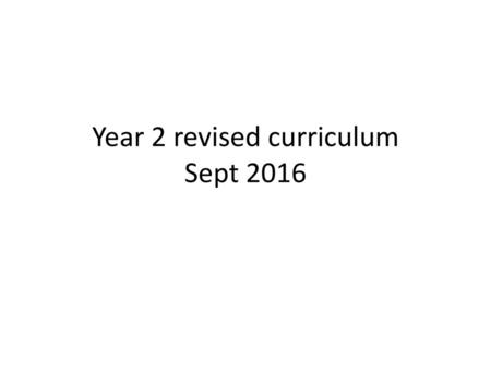 Year 2 revised curriculum Sept 2016