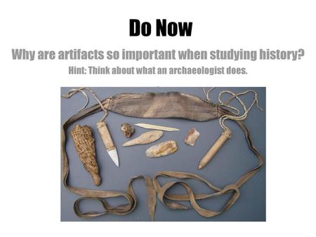 Do Now Why are artifacts so important when studying history?