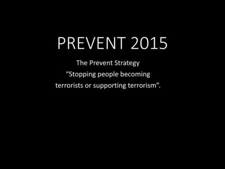 PREVENT 2015 The Prevent Strategy “Stopping people becoming