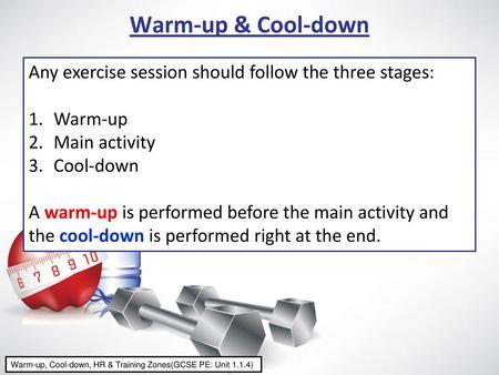 Warm-up & Cool-down Any exercise session should follow the three stages: Warm-up Main activity Cool-down A warm-up is performed before the main activity.