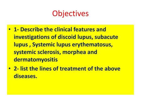 Objectives 1- Describe the clinical features and investigations of discoid lupus, subacute lupus , Systemic lupus erythematosus, systemic sclerosis, morphea.