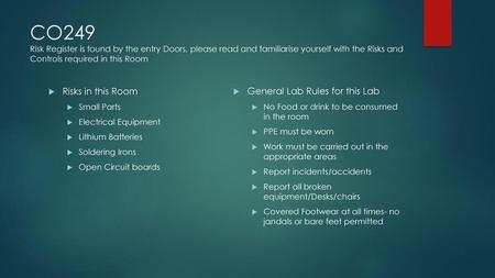 CO249 Risk Register is found by the entry Doors, please read and familiarise yourself with the Risks and Controls required in this Room Risks in this Room.