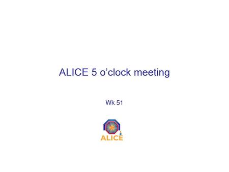 ALICE 5 o’clock meeting Wk 51.