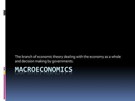 The branch of economic theory dealing with the economy as a whole and decision making by governments. Macroeconomics.