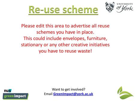 Re-use scheme Please edit this area to advertise all reuse schemes you have in place. This could include envelopes, furniture, stationary or any other.