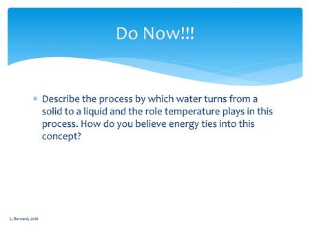 Do Now!!! Describe the process by which water turns from a solid to a liquid and the role temperature plays in this process. How do you believe energy.