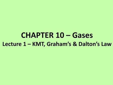 CHAPTER 10 – Gases Lecture 1 – KMT, Graham’s & Dalton’s Law