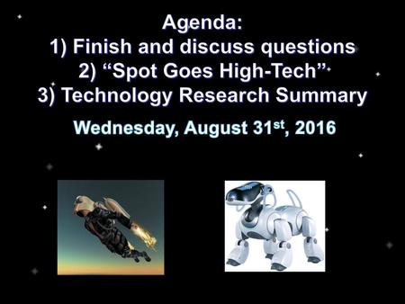 Agenda: 1) Finish and discuss questions 2) “Spot Goes High-Tech” 3) Technology Research Summary Wednesday, August 31st, 2016.