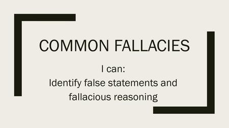 I can: Identify false statements and fallacious reasoning