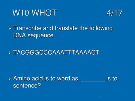 W10 WHOT 4/17 Transcribe and translate the following DNA sequence