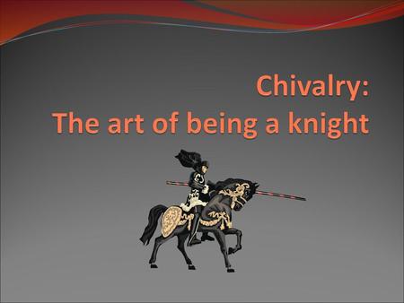 Chivalry: The art of being a knight