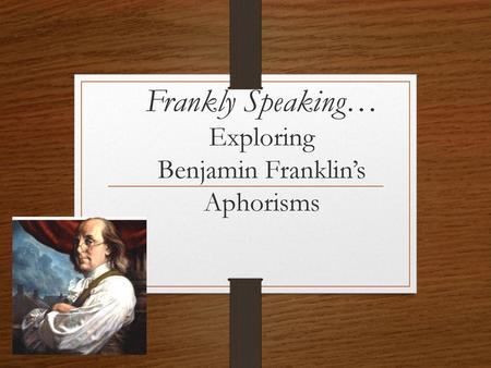 Frankly Speaking… Exploring Benjamin Franklin’s Aphorisms