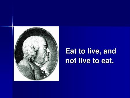 Eat to live, and not live to eat.