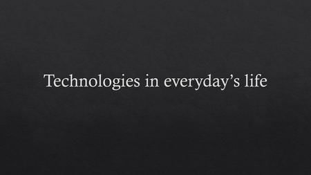 Technologies in everyday’s life