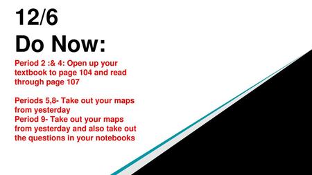 12/6 Do Now: Period 2 :& 4: Open up your textbook to page 104 and read through page 107 Periods 5,8- Take out your maps from yesterday Period 9- Take out.