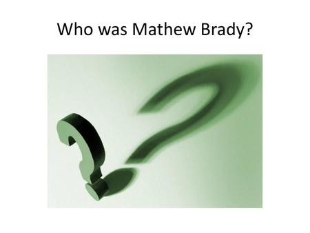 Who was Mathew Brady?.