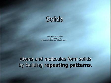 Atoms and molecules form solids by building repeating patterns.