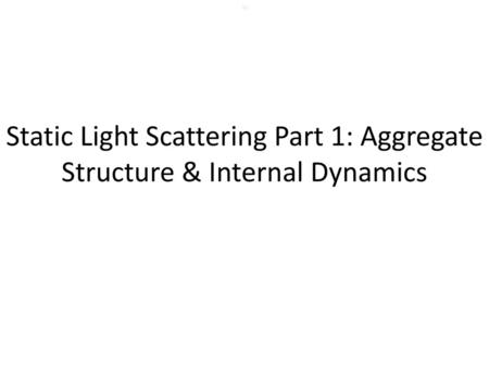 786 Static Light Scattering Part 1: Aggregate Structure & Internal Dynamics.