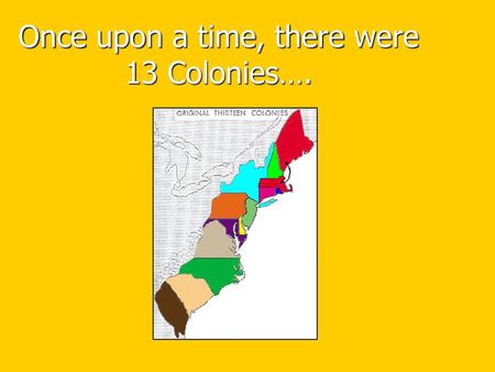 Once upon a time, there were 13 Colonies….